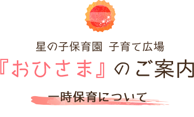 星の子保育園 子育て広場『おひさま』のご案内 一時保育について